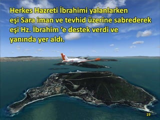 Herkes Hazreti İbrahimi yalanlarken
eşi Sara iman ve tevhid üzerine sabrederek
eşi Hz. İbrahim ‘e destek verdi ve
yanında yer aldı.
19
 