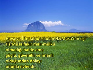 27
Haya ve İffet abidesi olan Hz.Musa’nın eşi
Hz.Musa fakir malı-mülkü
olmadığı halde ama
güçlü, güvenilir ve imanlı
olduğundan dolayı
onunla evlendi.
 