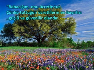 “Babacığım, onu ücretle tut.
Çünkü tuttuğun ücretlilerin en hayırlısı
, güçlü ve güvenilir olandır. Kasas-26
29
 