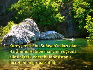 Kureyş reisi Ebu Sufayan’ın kızı olan
Hz.Ümmü Habibe inancının uğruna
ailesini terk ederek Habeşistan’a
hicret eden gruba katıldı.
46
 