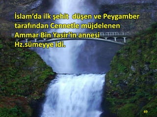 İslam’da ilk şehit düşen ve Peygamber
tarafından Cennetle müjdelenen
Ammar Bin Yasir’in annesi
Hz.sümeyye idi.
49
 
