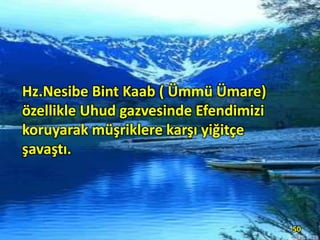 Hz.Nesibe Bint Kaab ( Ümmü Ümare)
özellikle Uhud gazvesinde Efendimizi
koruyarak müşriklere karşı yiğitçe
şavaştı.
50
 