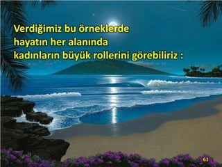Verdiğimiz bu örneklerde
hayatın her alanında
kadınların büyük rollerini görebiliriz :
61
 