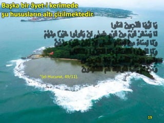 Başka bir âyet-i kerimede
şu hususların altı çizilmektedir:

"(el-Hucurat, 49/11).

19

 