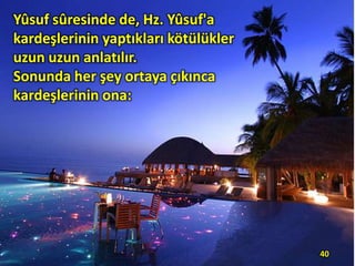 Yûsuf sûresinde de, Hz. Yûsuf'a
kardeşlerinin yaptıkları kötülükler
uzun uzun anlatılır.
Sonunda her şey ortaya çıkınca
kardeşlerinin ona:

40

 