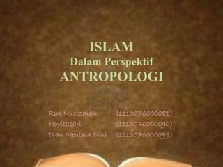 ISLAM
Dalam Perspektif
ANTROPOLOGI
Riri Nurizqiah (1113070000081)
Novitasari (1113070000090)
Dian Meuthia Dini (1113070000099)
 
