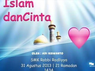 Islam
danCinta
SMK Robbi Rodliyya
31 Agustus 2013 | 21 Ramadan
Oleh : Adi Kiswanto
 