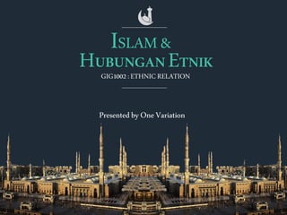 ISLAM&
HUBUNGANETNIK
GIG1002:ETHNICRELATION
PresentedbyOneVariation
 
