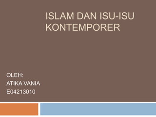 ISLAM DAN ISU-ISU
KONTEMPORER
OLEH:
ATIKA VANIA
E04213010
 