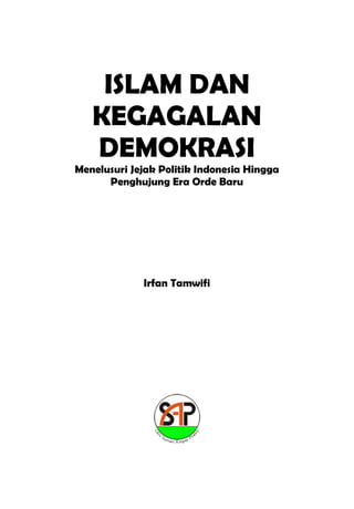 ISLAM DAN
KEGAGALAN
DEMOKRASI
Menelusuri Jejak Politik Indonesia Hingga
Penghujung Era Orde Baru
Irfan Tamwifi
 