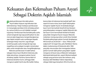 Kekuatan dan Kelemahan Paham Asyari
                                                                                                          4
   Sebagai Doktrin Aqidah Islamiah
P    okok pembicaraan kita ialah paham
     Asy'ari dalam tinjauan segi kekuatan dan
kelemahannya. Tetapi meskipun pembicaraan
                                                  karena Islam di Indonesia bermazhab Syafi'i dan
                                                  seperti di mana-mana, kaum Syafi'i kebanyakan
                                                  menganut 'aqidah Asy'ari. Ini berbeda dengan
ini menyangkut penilaian kritis terhadap paham    kaum Sunni bermazhab Hanafi (di Asia Daratan)
itu, namun kritik itu an sich tidaklah menjadi    yang kebanyakan menganut 'aqidah Maturidi, dan
tujuannya. Pembicaraan kita bertolak pada usaha   dari kaum Sunni bermazhab Hanbali (di Arabia)
untuk mengenali segi-segi positif paham itu dan   yang tidak menganut Asy'ari maupun Maturidi,
mencari jalan bagaimana mengembangkannya          melainkan mempunyai aliran sendiri khas Hanbali.
agar dapat menjadi suatu sumbangan kepada         Pembela paling tegas paham Sunnah (lengkapnya,
tantangan hidup masa kini. Juga dengan            Ahl Sunnah wa al-Jama'ah — baca: "Ahlusunnah
sendirinya pada usaha mengenali segi-segi         waljama'ah") di negeri kita, yaitu Nahdlatul 'Ulama',
negatifnya serta sedapat mungkin menemukan        dalam muktamarnya di Situbondo akhir 1984
jalan untuk menghindari atau menghilangkannya.    yang lalu merumuskan dan menegaskan bahwa
    Relevansi pembicaraan ini ialah bahwa         paham Sunnah ialah paham yang dalam 'aqidah
sebagian besar kaum Muslimin Indonesia, jika      menganut al-Asy'ari atau al-Maturidi. Sedangkan
tidak seluruhnya, menganut paham Asy'ari          kelompok-kelompok lain, seperti Muhammadiyah
di bidang 'aqidah. Pertama, karena Islam di       sebagai yang pertama-tama dan terbesar, yang
Indonesia beraliran Sunni, sehingga tidak         biasanya oleh Nahdlatul 'Ulama' dipandang
menganut aqidah Syi'ah atau Mu'tazilah. Kedua,    sebagai tidak tegas berpaham Ahl al-Sunnah wa
 
