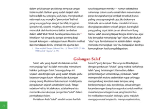 dalam pelaksanaan praktisnya ternyata sangat                       rasa keagamaan mereka— namun sebetulnya
     tidak mudah. Bahkan yang sudah terjadi ialah                       sahamnya dalam usaha umat Islam menemukan
     bahwa dalil itu, sebegitu jauh, baru menghasilkan                  peran kesejarahannya kembali tersebut di atas
     reformasi atau mungkin "pemurnian" hal-hal                         paling untung marginal saja, jika bukannya
     yang sesungguhnya sangat bersifat pinggiran                        tidak ada sama sekali. Kalau masalah ini harus
     (peripheral), seperti, misalnya, dicerminkan secara                diungkapkan dalam sebuah jargon, barangkali
     mencolok oleh kontroversi takbir tambahan                          yang paling tepat ialah pesan almarhum Bung
     dalam salat 'Idul Fitri di Surabaya baru-baru ini.(1)              Karno, salah seorang Bapak Bangsa Indonesia, agar
     Meskipun hal serupa itu sangat penting bagi                        kita berusaha menangkap "api" Islam, dan bukan
     banyak kalangan —sebagian kaum Muslim melihat                      "abu"-nya. Pembahasan ini adalah dalam rangka
     dan mendapati di situ terletak inti agama dan                      mencoba menangkap "api" itu, betapapun kecilnya
       1  Lihat majalah Tempo, (Jakarta) No., 13, Tahun XVIII, 25 Mei   kemungkinan hasil yang didapatkan.
          1988 (rubrik "Agama", h. 75).



                                                       Golongan Salaf
         Salah satu yang dapat kita lakukan untuk                       berarti "yang lampau." Biasanya ia dihadapkan
     menangkap "api" itu ialah mencoba memahami                         dengan perkataan "khalaf', yang makna harfiahnya
     hakikat golongan Salaf. Sesungguhnya ini                           ialah "yang belakangan". Kemudian, dalam
     sejalan saja dengan apa yang sudah terjadi, yaitu                  perkembangan semantiknya, perkataan "salaf'
     kecenderungan kaum reformis dari kalangan                          memperoleh makna sedemikian rupa sehingga
     orang-orang Muslim untuk mencari model pada                        mengandung konotasi masa lampau yang
     pengalaman sejarah umat Islam klasik. Tetapi                       berkewenangan atau berotoritas, sesuai dengan
     sebelum hal itu kita lakukan, ada baiknya kita                     kecenderungan banyak masyarakat untuk melihat
     memeriksa secukupnya pengertian "salaf" dalam                      masa lampau sebagai masa yang berotoritas.
     pembahasan Islam.                                                  Ini melibatkan masalah teologis, yaitu masalah
         Perkataan Arab "salaf" sendiri secara harfiah                  mengapa masa lampau itu mempunyai otoritas,

74
 