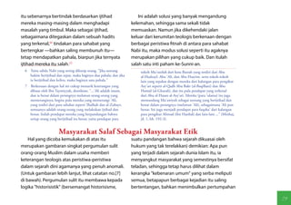 itu sebenarnya bertindak berdasarkan ijtihad                             Ini adalah solusi yang banyak mengandung
mereka masing-masing dalam menghadapi                                kelemahan, sehingga sama sekali tidak
masalah yang timbul. Maka sebagai ijtihad,                           memuaskan. Namun jika dikehendaki jalan
sebagaimana ditegaskan dalam sebuah hadits                           keluar dari kerumitan teologis berkenaan dengan
yang terkenal,(6) tindakan para sahabat yang                         berbagai peristiwa fitnah di antara para sahabat
bertengkar —bahkan saling membunuh itu—                              Nabi itu, maka modus solusi seperti itu agaknya
tetap mendapatkan pahala, biarpun jika ternyata                      merupakan pilihan yang cukup baik. Dan itulah
ijtihad mereka itu salah.(7)                                         salah satu inti paham ke-Sunni-an.
  6  Yaitu sabda Nabi yang sering dikutip orang, "Jika seorang           tokoh Mu'tazilah dari kota Basrah yang terdiri dari Abu
     hakim berijtihad dan tepat, maka baginya dua pahala; dan jika       al-Hudzayl, Abu 'Ali, dan Abu Hasyim, serta tokoh-tokoh
     ia berijtihad dan keliru, maka baginya satu pahala."                lain yang sepakat dengan mereka dari kalangan para pengikut
  7  Berkenaan dengan hal ini cukup menarik keterangan yang              Asy'ari seperti al-Qadli Abu Bakr (al-Baqillani) dan Abu
     dibuat oleh Ibn Taymiyyah, demikian: "...'Ali adalah imam,          Hamid (al-Ghazali), dan itu pula pendapat yang terkenal
     dan ia benar dalam perangnya melawan orang-orang yang               dari Abu al-Hasan al-Asy'ari. Mereka (para 'ulama) itu juga
     memeranginya; begitu pula mereka yang memerangi 'Ali,               memandang Mu'awiyah sebagai seorang yang berijtihad dan
     yang terdiri dari para sahabat seperti Thalhah dan al-Zubayr,       benar dalam perangnya (melawan 'Ali), sebagaimana 'Ali pun
     semuanya adalah orang-orang yang melakukan ijtihad dan              benar. Ini juga menjadi pendapat para fuqaha' dari kalangan
     benar. Inilah pendapat mereka yang berpandangan bahwa               para pengikut Ahmad (ibn Hanbal) dan lain-lain ..." (Minhaj,
     setiap orang yang berijtihad itu benar, yaitu pendapat para         jil. 1, hh. 192-3).


                        Masyarakat Salaf Sebagai Masyarakat Etik
    Hal yang dicoba kemukakan di atas itu                            suatu pandangan bahwa sejarah dikuasai oleh
merupakan gambaran singkat pergumulan sulit                          hukum yang tak terelakkan) demikian: Apa pun
orang-orang Muslim dalam usaha memberi                               yang terjadi dalam sejarah dunia Islam itu, ia
keterangan teologis atas peristiwa-peristiwa                         menyangkut masyarakat yang semestinya bersifat
dalam sejarah dini agamanya yang penuh anomali.                      teladan, sehingga tetap harus dilihat dalam
(Untuk gambaran lebih lanjut, lihat catatan no.[7]                   kerangka "kebenaran umum" yang serba meliputi
di bawah). Pergumulan sulit itu membawa kepada                       semua, betapapun berbagai kejadian itu saling
logika "historisistik" (bersemangat historisisme,                    bertentangan, bahkan menimbulkan pertumpahan

                                                                                                                                        79
 