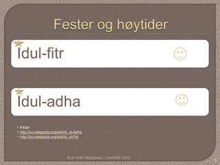 Idul-fitr


Idul-adha
• Kilder
• http://no.wikipedia.org/wiki/Id_ul-Adha
• http://no.wikipedia.org/wiki/Id_ul-Fitr




                               Eva Vold Høgskolen i Vestfold 2010
                                                                    5
 