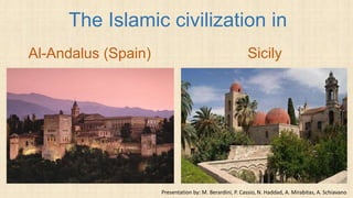 The Islamic civilization in
Al-Andalus (Spain) Sicily
Presentation by: M. Berardini, P. Cassio, N. Haddad, A. Mirabitas, A. Schiavano
 