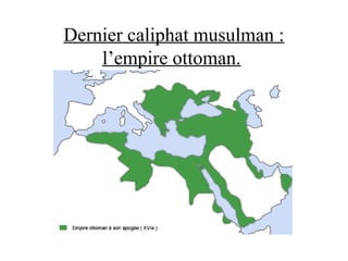 Dernier caliphat musulman :
l’empire ottoman.
 
