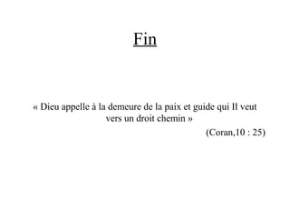 Fin
« Dieu appelle à la demeure de la paix et guide qui Il veut
vers un droit chemin »
(Coran,10 : 25)
 