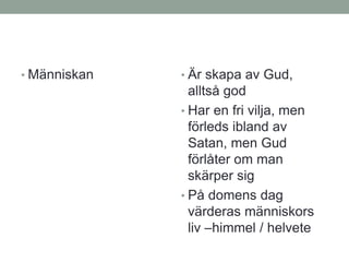 • Människan • Är skapa av Gud,
alltså god
• Har en fri vilja, men
förleds ibland av
Satan, men Gud
förlåter om man
skärper sig
• På domens dag
värderas människors
liv –himmel / helvete
 