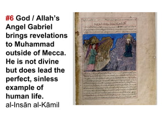 #6 God / Allah’s
Angel Gabriel
brings revelations
to Muhammad
outside of Mecca.
He is not divine
but does lead the
perfect, sinless
example of
human life.
al-Insān al-Kāmil
 