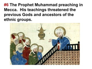 #6 The Prophet Muhammad preaching in
Mecca. His teachings threatened the
previous Gods and ancestors of the
ethnic groups.
 