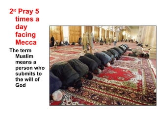 2nd Pray 5
  times a
  day
  facing
  Mecca
The term
  Muslim
  means a
  person who
  submits to
  the will of
  God
 
