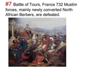 #7 Battle of Tours, France 732 Muslim
forces, mainly newly converted North
African Berbers, are defeated.
 