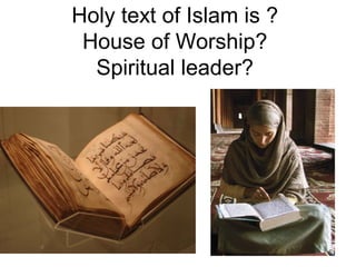 Holy text of Islam is ?
 House of Worship?
  Spiritual leader?
 