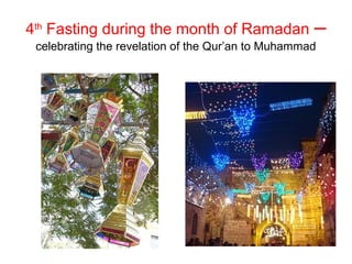 4th Fasting during the month of Ramadan             –
 celebrating the revelation of the Qur’an to Muhammad
 