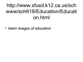 http://www.sfusd.k12.ca.us/sch
www/sch618/Education/Educati
            on.html

• Islam images of education
 