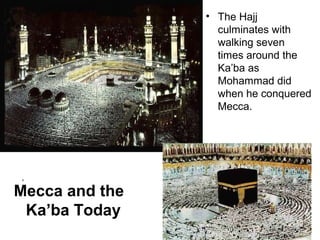 • The Hajj
                  culminates with
                  walking seven
                  times around the
                  Ka’ba as
                  Mohammad did
                  when he conquered
                  Mecca.




,
Mecca and the
 Ka’ba Today
 