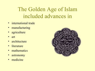 The Golden Age of Islam included advances in international trade manufacturing agriculture art architecture  literature mathematics astronomy medicine 