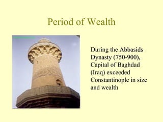 Period of Wealth During the  Abbasids Dynasty (750-900),  Capital of Baghdad (Iraq) exceeded Constantinople in size and wealth 