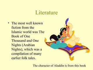Literature The most well known fiction from the Islamic world was The Book of One Thousand and One Nights (Arabian Nights), which was a compilation of many earlier folk tales.  The character of Aladdin is from this book 