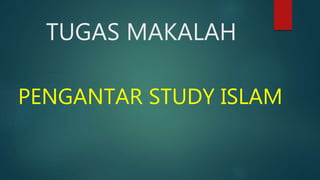 TUGAS MAKALAH
PENGANTAR STUDY ISLAM
 