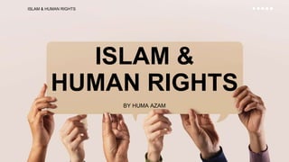 ISLAM &
HUMAN RIGHTS
BY HUMA AZAM
ISLAM & HUMAN RIGHTS
 