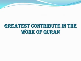 Greatest contribute in the
     work of Quran
 