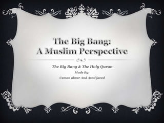 The Big Bang & The Holy Quran
           Made By:
   Usman abrar And Asad javed
 