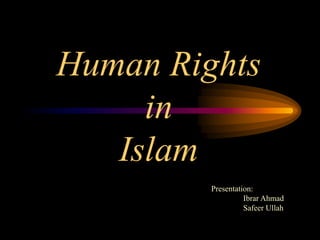 Human Rights
in
Islam
Presentation:
Ibrar Ahmad
Safeer Ullah
 