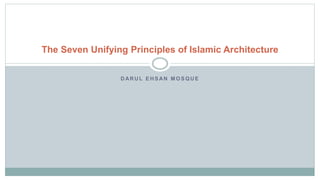 D AR U L E H S AN M O S Q U E
The Seven Unifying Principles of Islamic Architecture
 