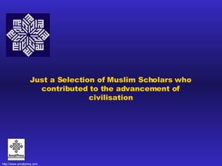 Just a Selection of Muslim Scholars who contributed to the advancement of civilisation 