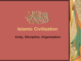 Islamic Civilization
Unity, Discipline, Organization
 