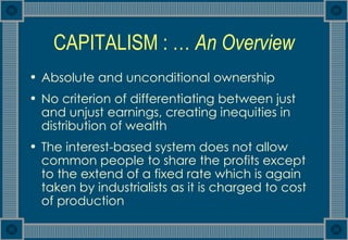 CAPITALISM : …  An Overview <ul><li>Absolute and unconditional ownership </li></ul><ul><li>No criterion of differentiating...