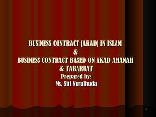BUSINESS CONTRACT [AKAD] IN ISLAM  &  BUSINESS CONTRACT BASED ON AKAD AMANAH  & TABARUAT Prepared by: Ms. Siti Nurulhuda 