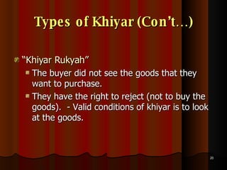 Types of Khiyar (Con’t…) “ Khiyar Rukyah” The buyer did not see the goods that they want to purchase. They have the right to reject (not to buy the goods).  - Valid conditions of khiyar is to look at the goods.  