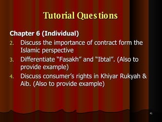 Tutorial Questions Chapter 6 (Individual) Discuss the importance of contract form the Islamic perspective Differentiate “Fasakh” and “Ibtal”. (Also to provide example) Discuss consumer’s rights in Khiyar Rukyah & Aib. (Also to provide example) 