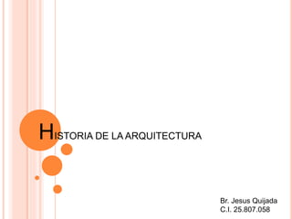 HISTORIA DE LA ARQUITECTURA
Br. Jesus Quijada
C.I. 25.807.058
 