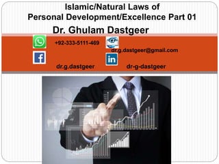 Dr. Ghulam Dastgeer
+92-333-5111-469
dr.g.dastgeer@gmail.com
dr.g.dastgeer dr-g-dastgeer
Islamic/Natural Laws of
Personal Development/Excellence Part 01
 