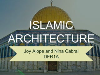 ISLAMIC
ARCHITECTURE
Joy Alope and Nina Cabral
DFR1A
 
