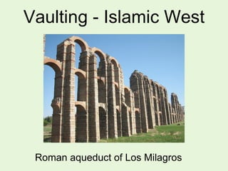 Vaulting - Islamic West
Roman aqueduct of Los Milagros
 