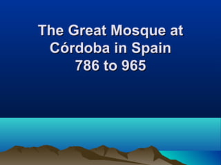 The Great Mosque atThe Great Mosque at
Córdoba in SpainCórdoba in Spain
786 to 965786 to 965
 